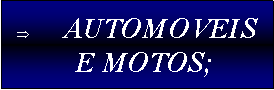 Caixa de texto: 	AUTOMOVEIS E MOTOS;